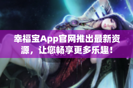 幸福宝App官网推出最新资源，让您畅享更多乐趣！