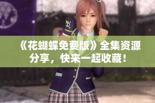 《花蝴蝶免费版》全集资源分享，快来一起收藏！