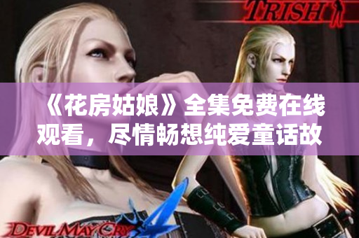 《花房姑娘》全集免费在线观看，尽情畅想纯爱童话故事