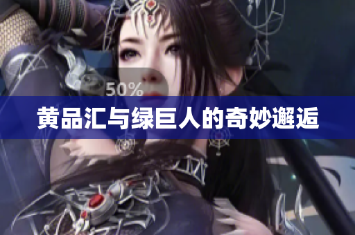 黄品汇与绿巨人的奇妙邂逅