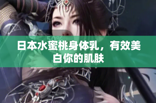 日本水蜜桃身体乳，有效美白你的肌肤