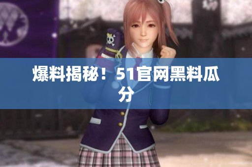 爆料揭秘！51官网黑料瓜分