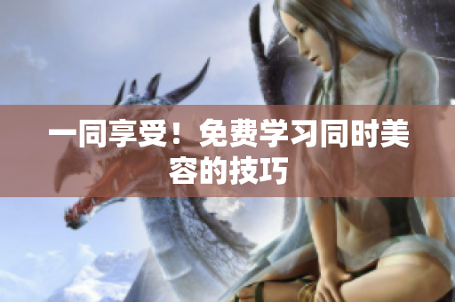 一同享受！免费学习同时美容的技巧
