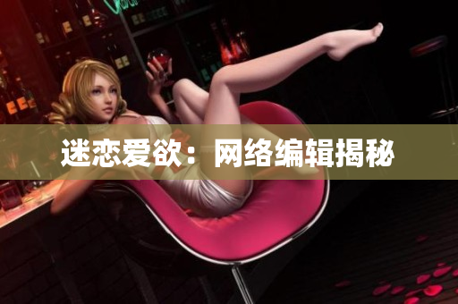 迷恋爱欲：网络编辑揭秘