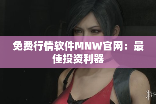 免费行情软件MNW官网：最佳投资利器