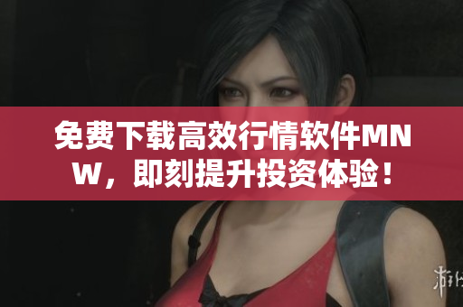 免费下载高效行情软件MNW，即刻提升投资体验！