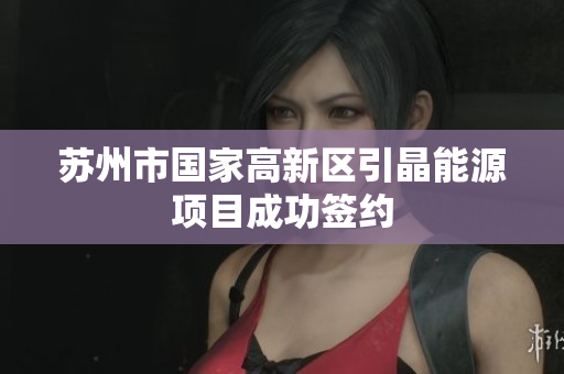 苏州市国家高新区引晶能源项目成功签约