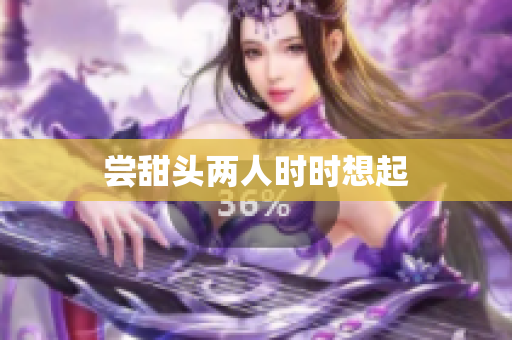 尝甜头两人时时想起