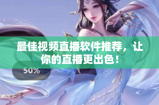 最佳视频直播软件推荐，让你的直播更出色！