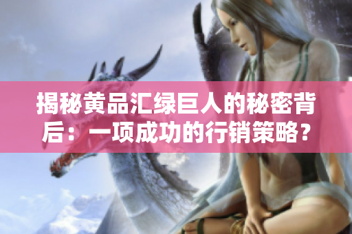 揭秘黄品汇绿巨人的秘密背后：一项成功的行销策略？