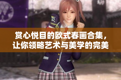 赏心悦目的欧式春画合集，让你领略艺术与美学的完美融合