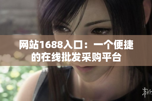 网站1688入口：一个便捷的在线批发采购平台