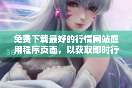 免费下载最好的行情网站应用程序页面，以获取即时行情