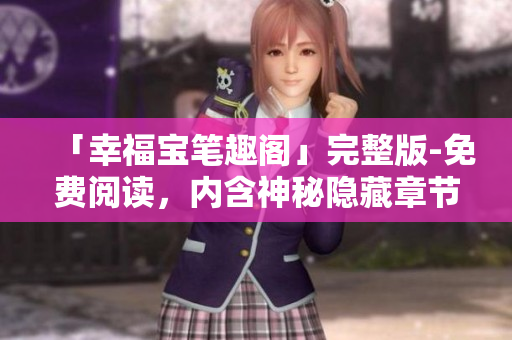 「幸福宝笔趣阁」完整版-免费阅读，内含神秘隐藏章节