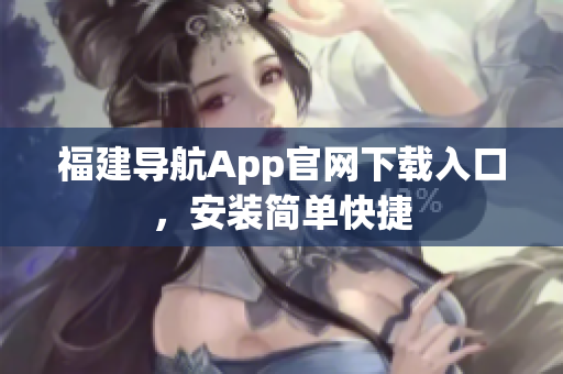 福建导航App官网下载入口，安装简单快捷