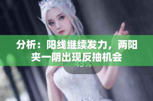 分析：阳线继续发力，两阳夹一阴出现反抽机会