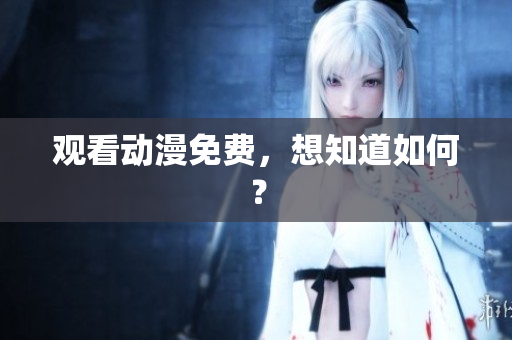 观看动漫免费，想知道如何？