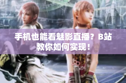 手机也能看魅影直播？B站教你如何实现！