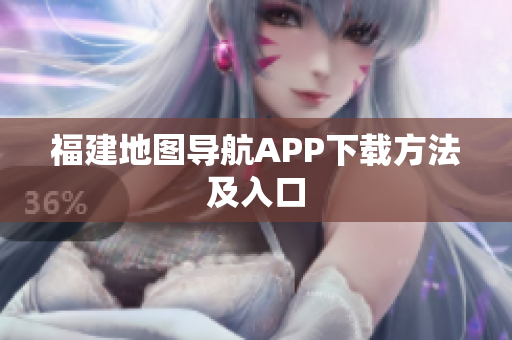 福建地图导航APP下载方法及入口