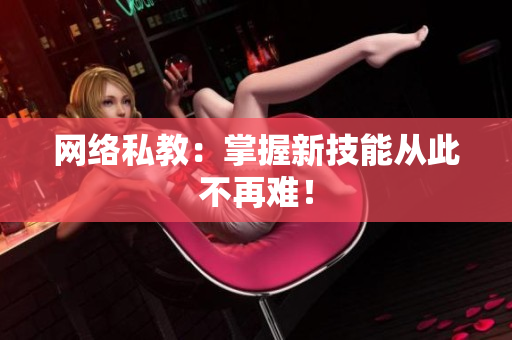 网络私教：掌握新技能从此不再难！