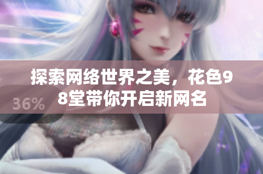 探索网络世界之美，花色98堂带你开启新网名