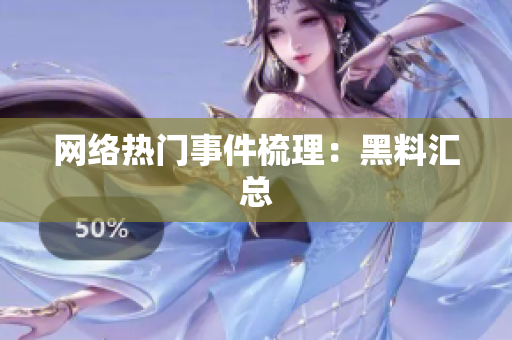 网络热门事件梳理：黑料汇总