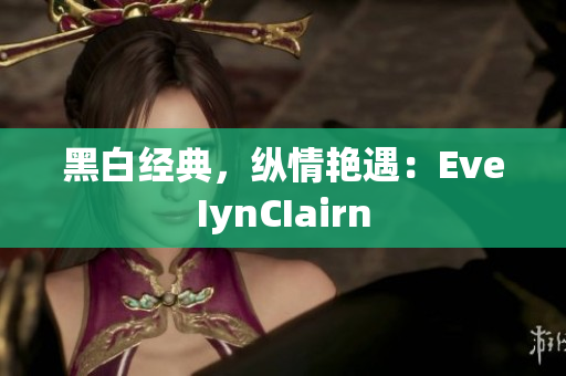 黑白经典，纵情艳遇：EveIynCIairn