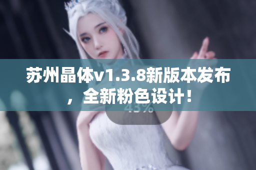 苏州晶体v1.3.8新版本发布，全新粉色设计！
