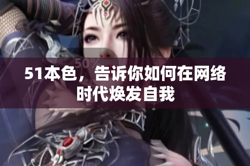 51本色，告诉你如何在网络时代焕发自我