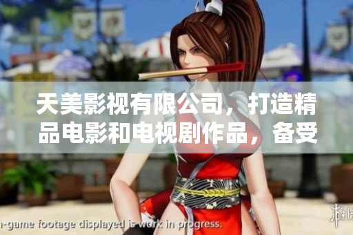 天美影视有限公司，打造精品电影和电视剧作品，备受观众喜爱
