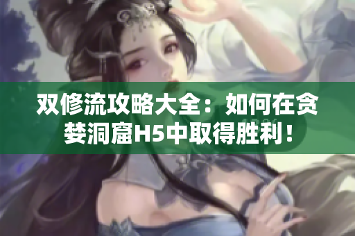 双修流攻略大全：如何在贪婪洞窟H5中取得胜利！