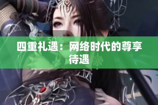四重礼遇：网络时代的尊享待遇