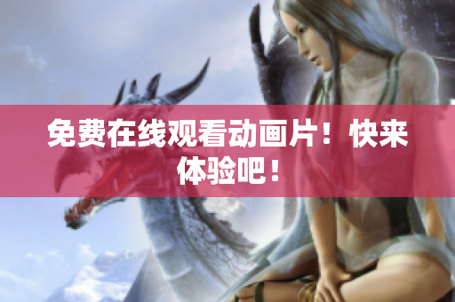 免费在线观看动画片！快来体验吧！