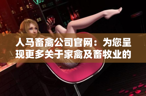 人马畜禽公司官网：为您呈现更多关于家禽及畜牧业的精彩内容