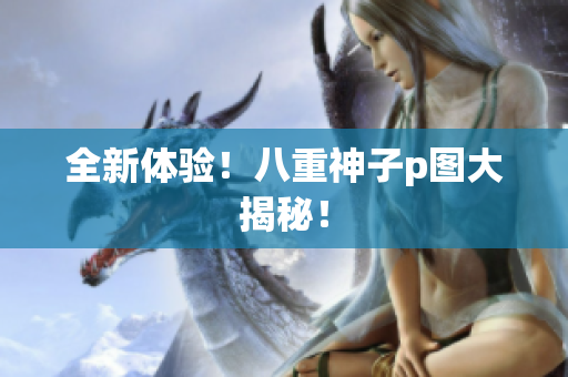 全新体验！八重神子p图大揭秘！