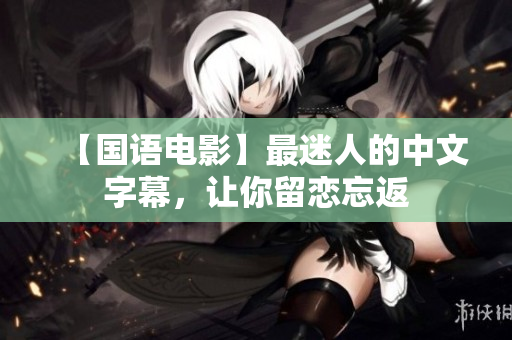 【国语电影】最迷人的中文字幕，让你留恋忘返