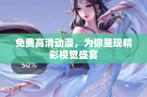 免费高清动漫，为你呈现精彩视觉盛宴