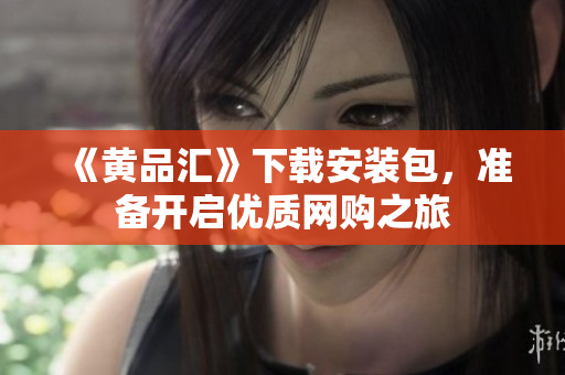 《黄品汇》下载安装包，准备开启优质网购之旅