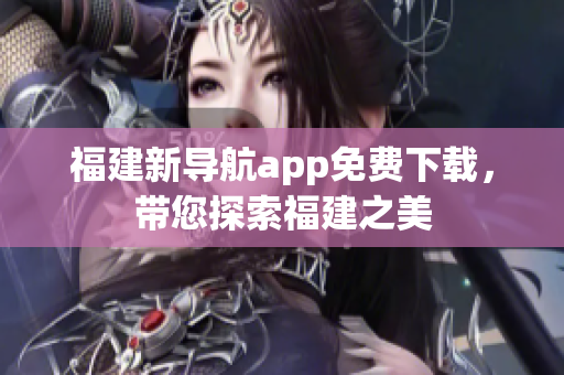 福建新导航app免费下载，带您探索福建之美
