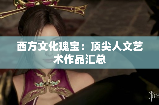 西方文化瑰宝：顶尖人文艺术作品汇总
