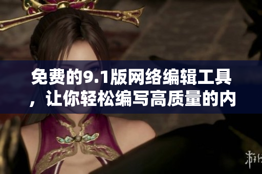 免费的9.1版网络编辑工具，让你轻松编写高质量的内容