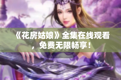 《花房姑娘》全集在线观看，免费无限畅享！