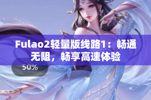 Fulao2轻量版线路1：畅通无阻，畅享高速体验