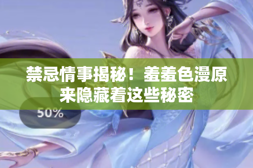禁忌情事揭秘！羞羞色漫原来隐藏着这些秘密