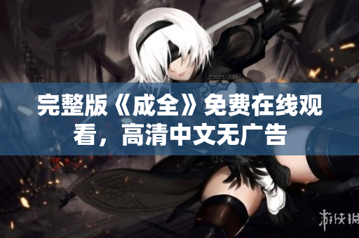 完整版《成全》免费在线观看，高清中文无广告