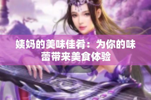 姨妈的美味佳肴：为你的味蕾带来美食体验
