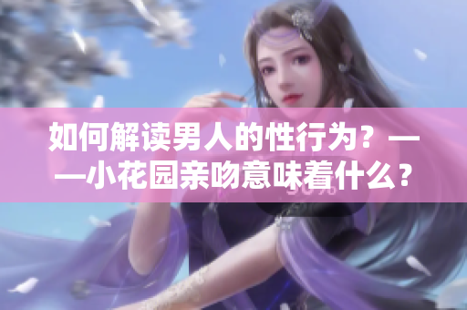 如何解读男人的性行为？——小花园亲吻意味着什么？