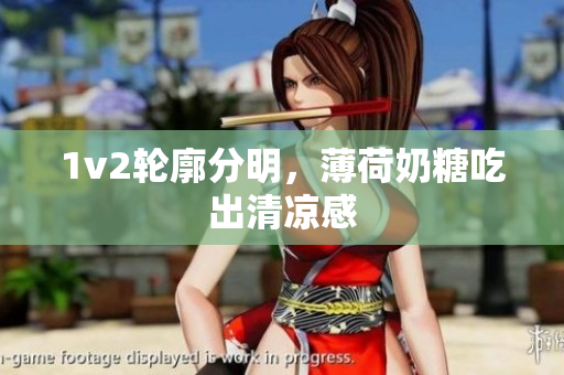 1v2轮廓分明，薄荷奶糖吃出清凉感