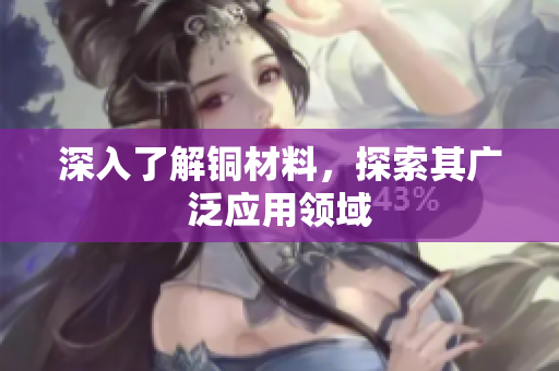 深入了解铜材料，探索其广泛应用领域
