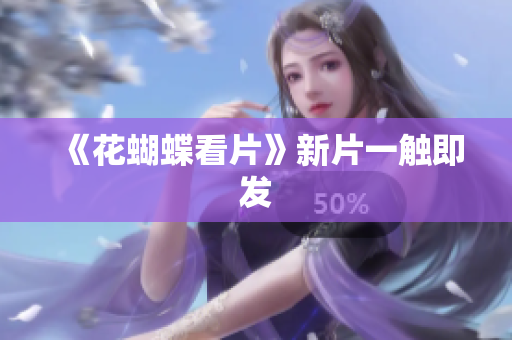 《花蝴蝶看片》新片一触即发